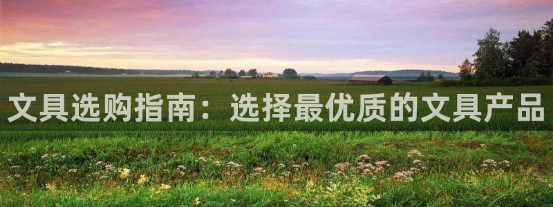 天顺娱乐怎么样：文具选购指南：选择最优质