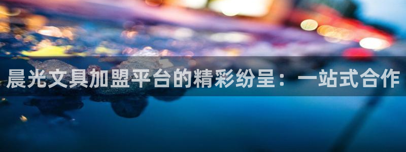 天顺娱乐钠78778卧：晨光文具加盟平台