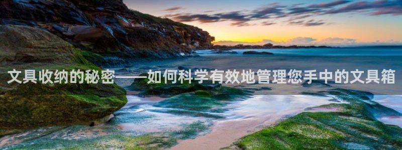 天顺娱乐鲁好：文具收纳的秘密——如何科学