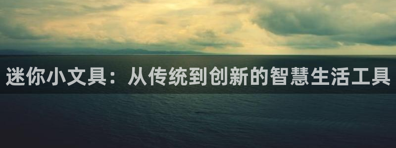 天顺娱乐逃78778：迷你小文具：从传统