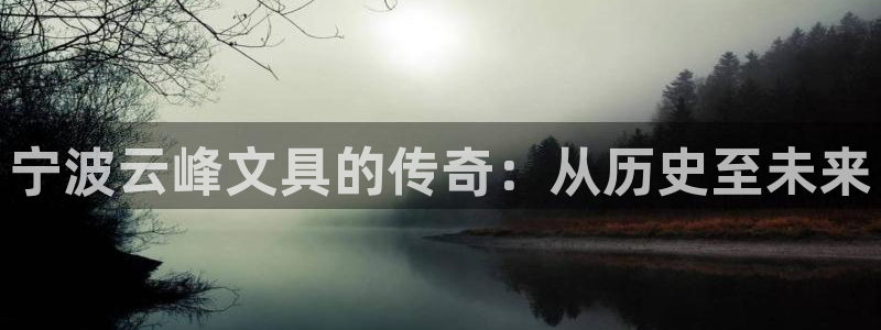 天顺娱乐代理怎么样啊：宁波云峰文具的传奇