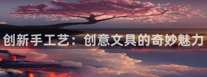 天顺娱乐湛 66 6：创新手工艺：创意文