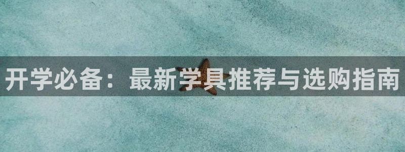 天顺娱乐嘉78778卧：开学必备：最新学