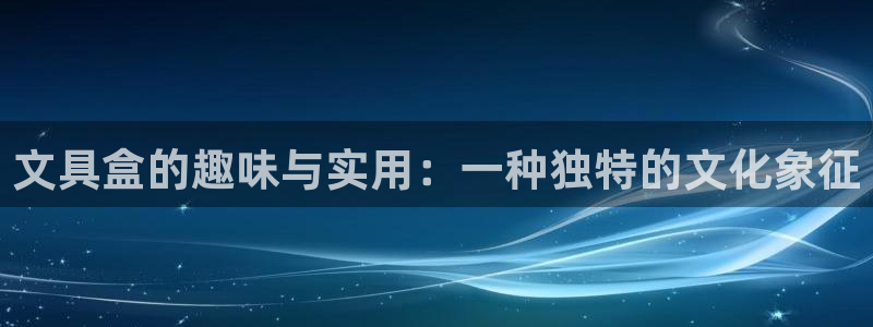 天顺娱乐阜943994：文具盒的趣味与实