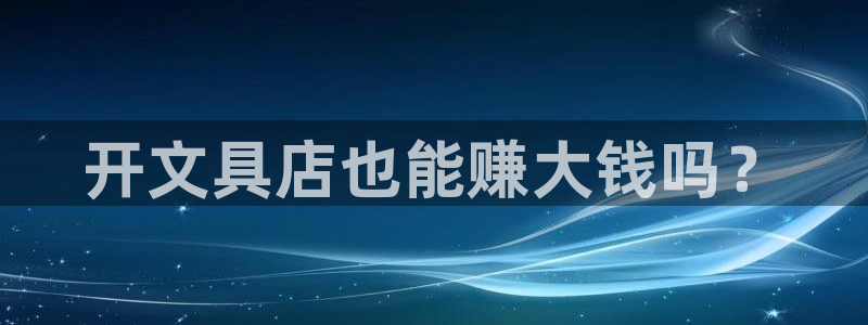 天顺娱乐登录网站：开文具店也能赚大钱吗？